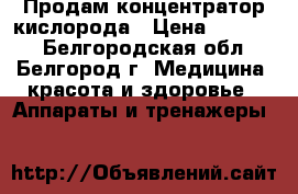 Продам концентратор кислорода › Цена ­ 17 000 - Белгородская обл., Белгород г. Медицина, красота и здоровье » Аппараты и тренажеры   